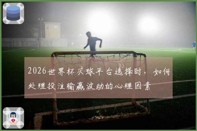 2026世界杯买球平台选择时，如何处理投注输赢波动的心理因素