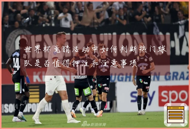 世界杯竞猜活动中如何判断热门球队是否值得押注和注意事项