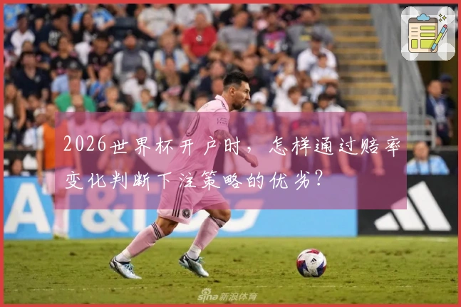 2026世界杯开户时，怎样通过赔率变化判断下注策略的优劣？