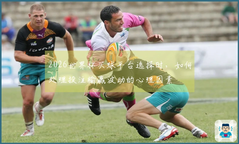 2026世界杯买球平台选择时，如何处理投注输赢波动的心理因素