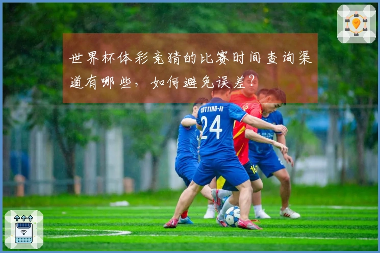 世界杯体彩竞猜的比赛时间查询渠道有哪些，如何避免误差？