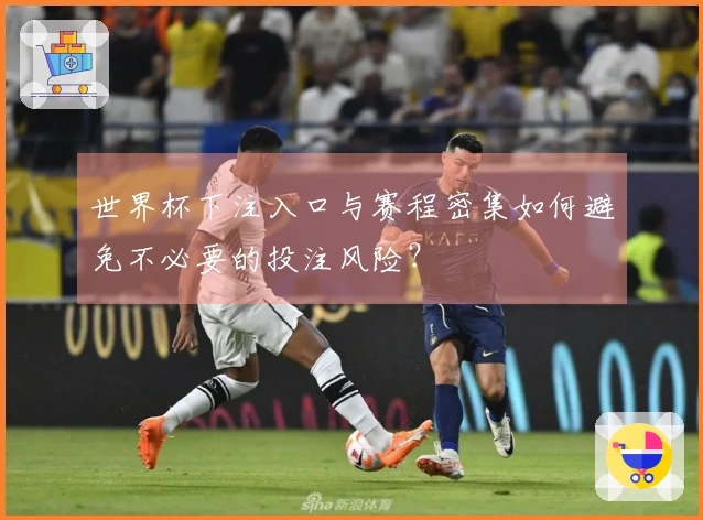 世界杯下注入口与赛程密集如何避免不必要的投注风险？
