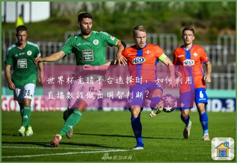 世界杯竞猜平台选择时，如何利用直播数据做出明智判断？