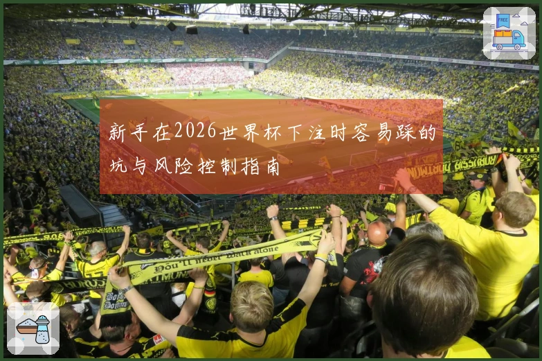 新手在2026世界杯下注时容易踩的坑与风险控制指南